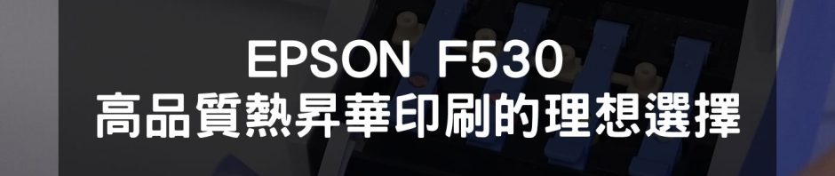 EPSON F530熱昇華印表機為創意印刷開創新標準