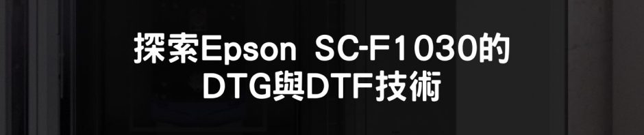 創新印刷 探索Epson SC-F1030的DTG與DTF技術