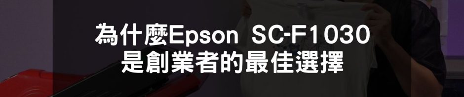 為什麼Epson SC-F1030是創業者的最佳選擇