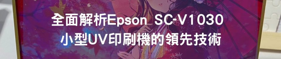 全面解析Epson SC-V1030 小型UV印刷機的領先技術