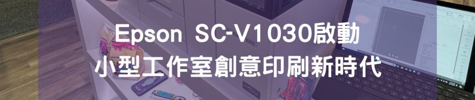 Epson SC-V1030啟動小型工作室創意印刷新時代