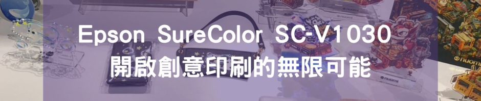 Epson SureColor SC-V1030 開啟創意印刷的無限可能