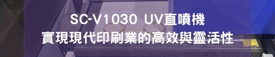 SC-V1030 UV直噴機 實現現代印刷業的高效與靈活性