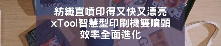 紡織直噴印得又快又漂亮！xTool智慧型印刷機雙噴頭效率全面進化