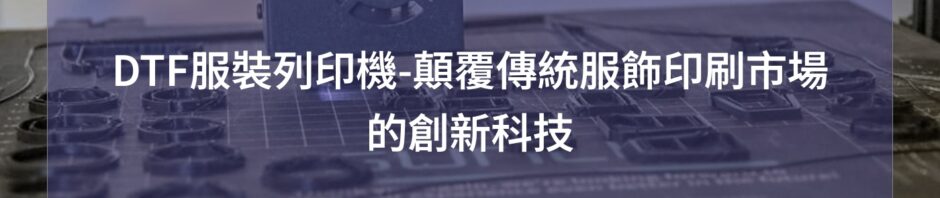 DTF服裝列印機-顛覆傳統服飾印刷市場的創新科技