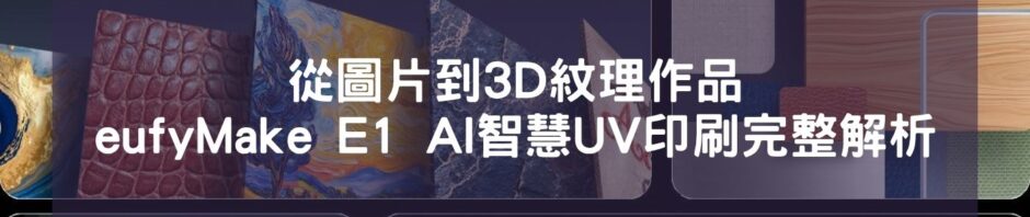 從圖片到3D紋理作品：eufyMake E1 AI智慧UV印刷完整解析