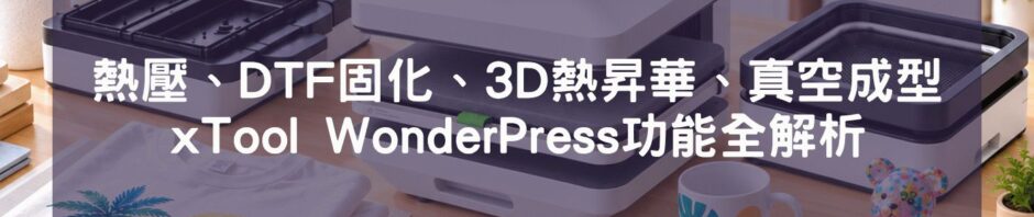 熱壓、DTF固化、3D熱昇華、真空成型｜xTool WonderPress功能全解析